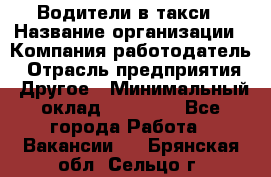 Водители в такси › Название организации ­ Компания-работодатель › Отрасль предприятия ­ Другое › Минимальный оклад ­ 50 000 - Все города Работа » Вакансии   . Брянская обл.,Сельцо г.